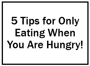5 Tips for Only Eating When You are Hungry